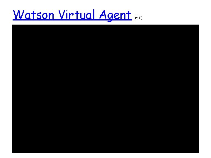 Watson Virtual Agent (~3’) Watson Virtual Agent (~3’)