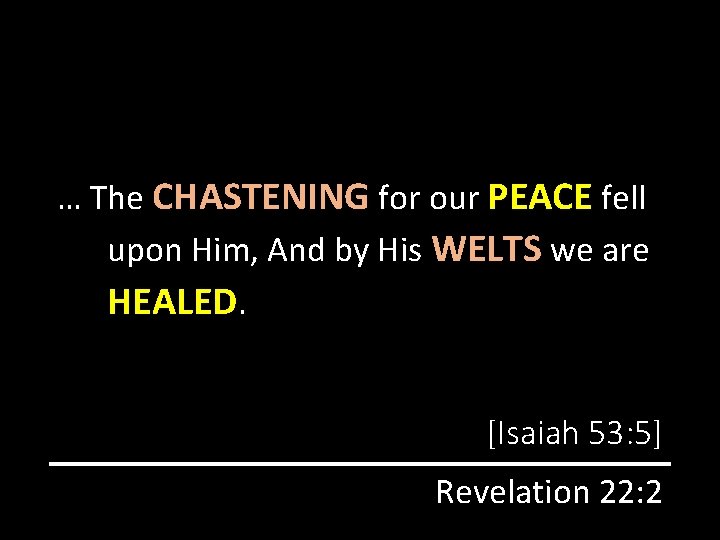 … The CHASTENING for our PEACE fell upon Him, And by His WELTS we