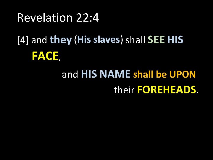 Revelation 22: 4 [4] and they (His slaves) shall SEE HIS FACE, and HIS