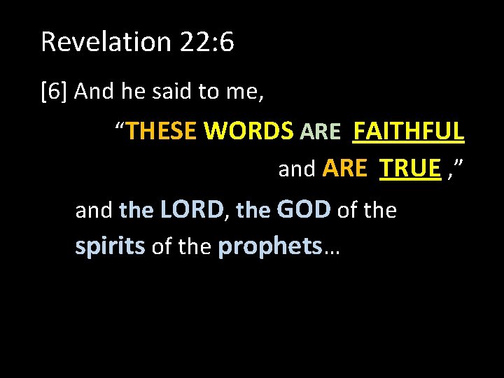 Revelation 22: 6 [6] And he said to me, “THESE WORDS ARE FAITHFUL and