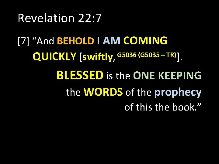 Revelation 22: 7 [7] “And BEHOLD I AM COMING QUICKLY [swiftly, G 5036 (G