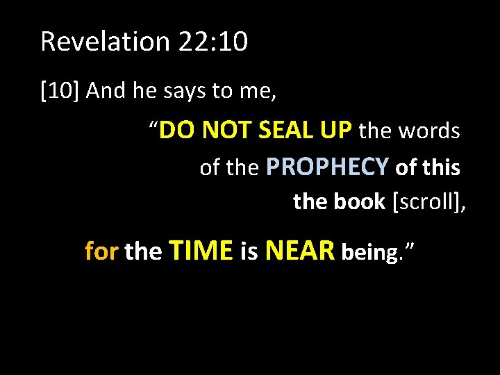 Revelation 22: 10 [10] And he says to me, “DO NOT SEAL UP the