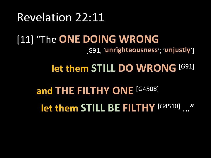 Revelation 22: 11 [11] “The ONE DOING WRONG [G 91, ‘unrighteousness’; ‘unjustly’] let them