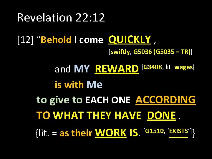 Revelation 22: 12 [12] “Behold I come QUICKLY , [swiftly, G 5036 (G 5035