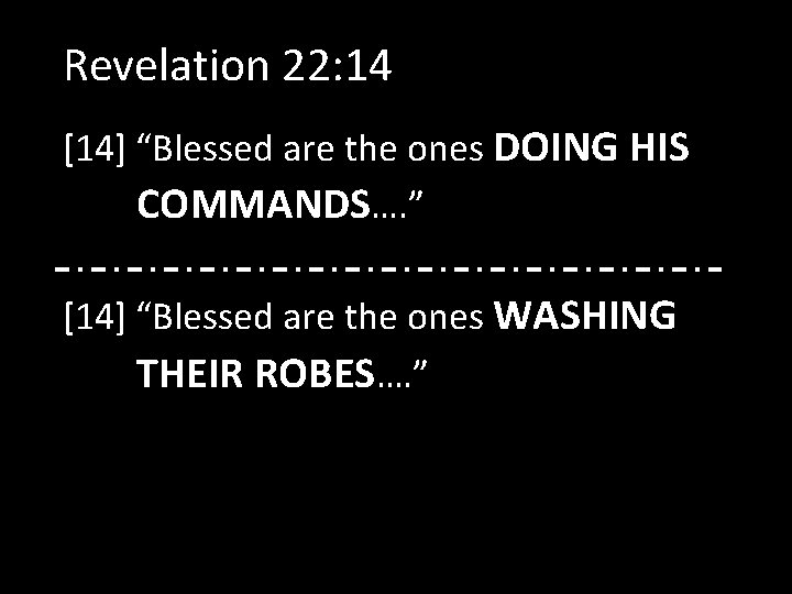 Revelation 22: 14 [14] “Blessed are the ones DOING HIS COMMANDS…. ” [14] “Blessed