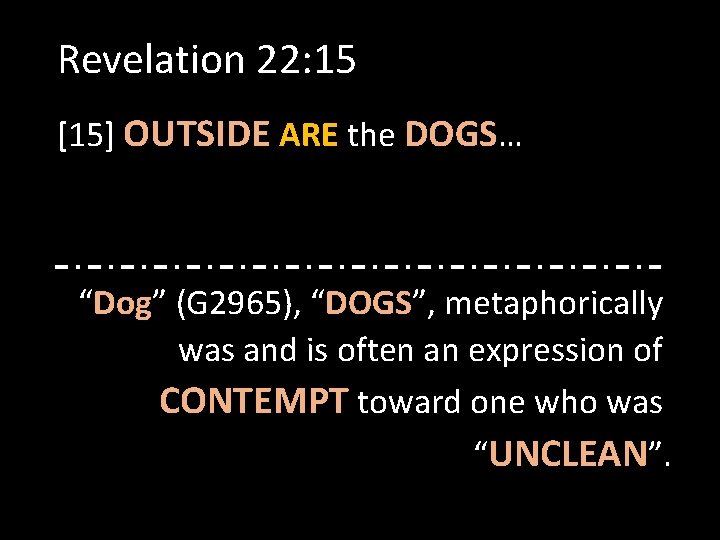 Revelation 22: 15 [15] OUTSIDE ARE the DOGS… “Dog” (G 2965), “DOGS”, metaphorically was