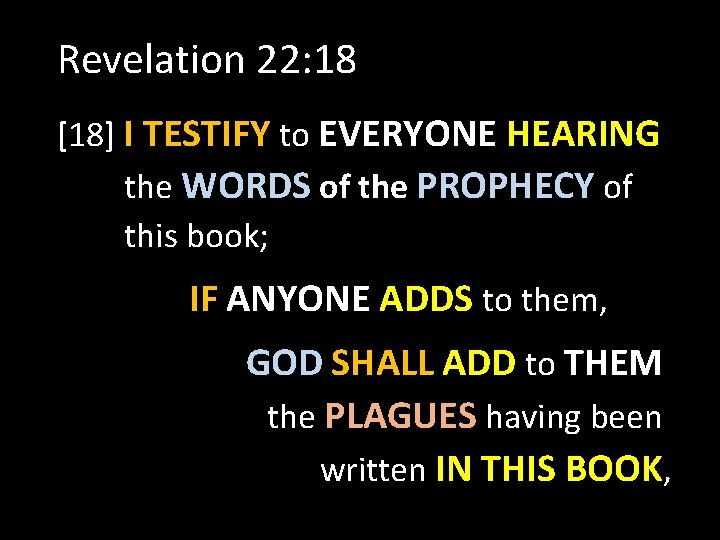 Revelation 22: 18 [18] I TESTIFY to EVERYONE HEARING the WORDS of the PROPHECY