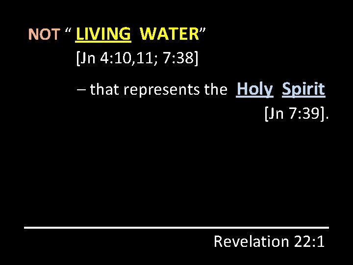 NOT “ LIVING WATER” [Jn 4: 10, 11; 7: 38] – that represents the