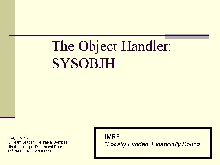 The Object Handler: SYSOBJH Andy Engels IS Team Leader - Technical Services Illinois Municipal