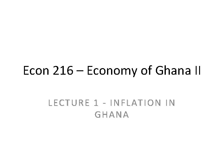 Econ 216 – Economy of Ghana II LECTURE 1 - INFLATION IN GHANA 