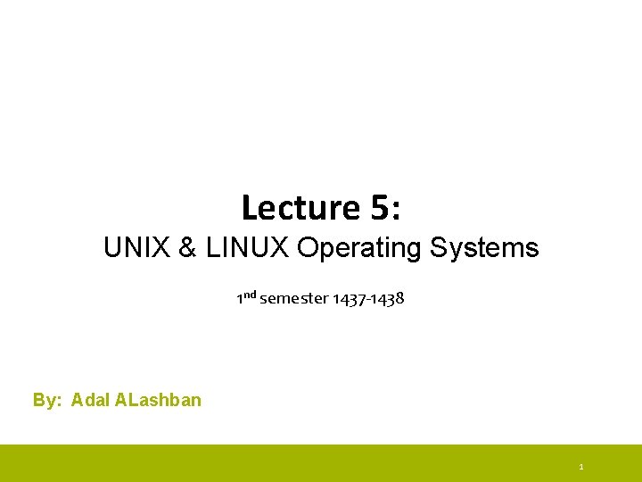 Lecture 5: UNIX & LINUX Operating Systems 1 nd semester 1437 -1438 By: Adal