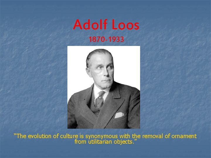 Adolf Loos 1870 -1933 “The evolution of culture is synonymous with the removal of