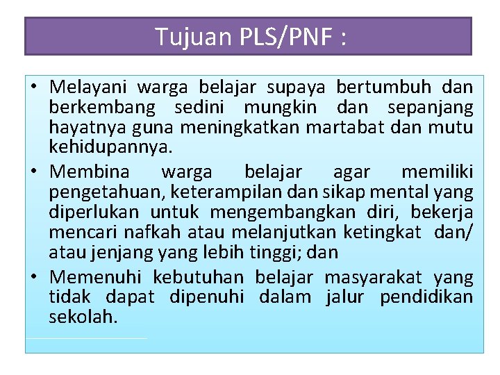  Tujuan PLS/PNF : • Melayani warga belajar supaya bertumbuh dan berkembang sedini mungkin