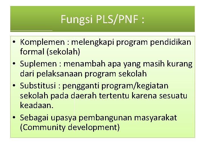 Fungsi PLS/PNF : • Komplemen : melengkapi program pendidikan formal (sekolah) • Suplemen :