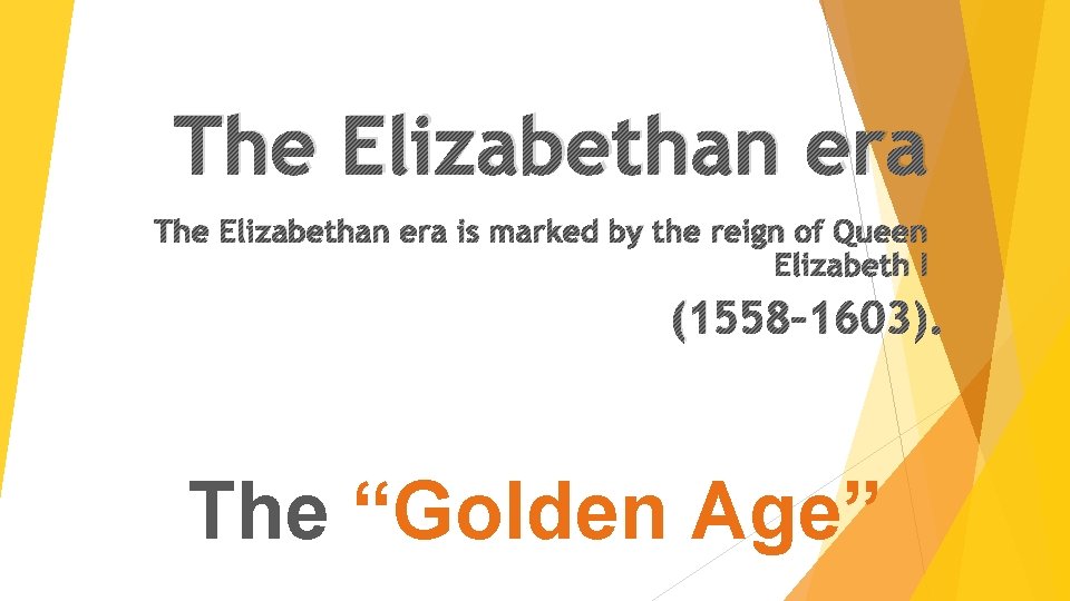 The Elizabethan era is marked by the reign of Queen Elizabeth I (1558– 1603).