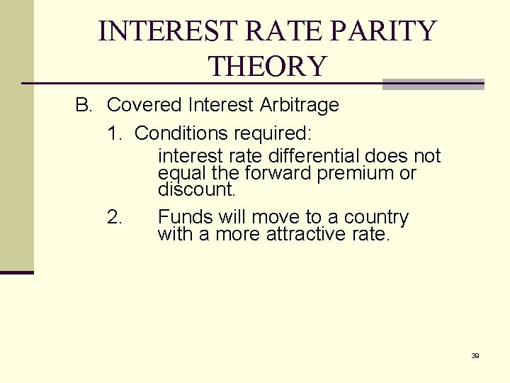 INTEREST RATE PARITY THEORY B. Covered Interest Arbitrage 1. Conditions required: interest rate differential