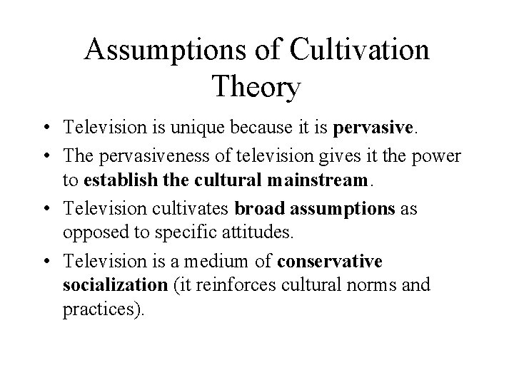 Assumptions of Cultivation Theory • Television is unique because it is pervasive. • The