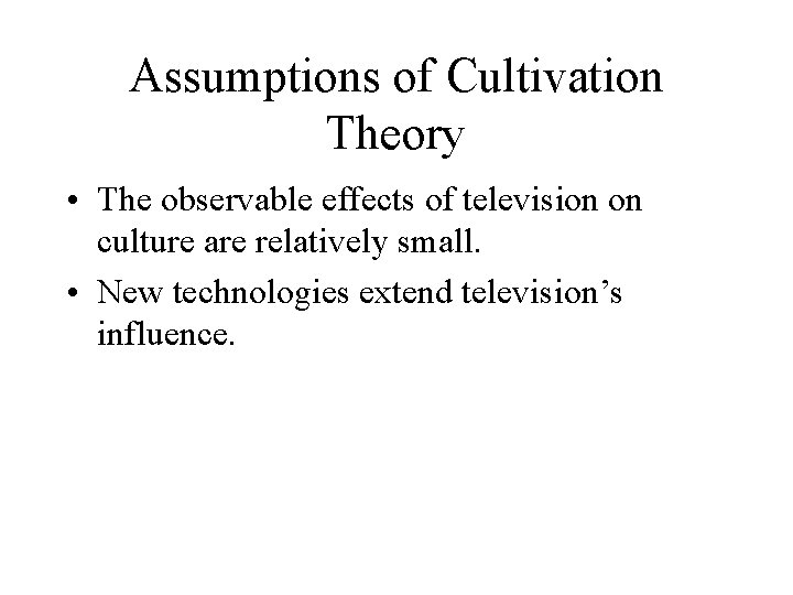 Assumptions of Cultivation Theory • The observable effects of television on culture are relatively