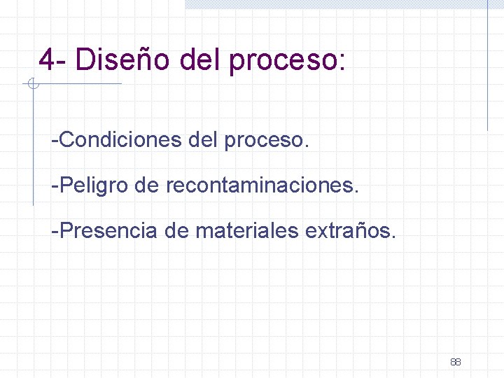 4 - Diseño del proceso: -Condiciones del proceso. -Peligro de recontaminaciones. -Presencia de materiales