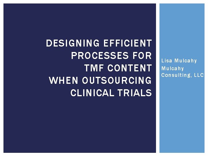 DESIGNING EFFICIENT PROCESSES FOR TMF CONTENT WHEN OUTSOURCING CLINICAL TRIALS Lisa Mulcahy Consulting, LLC