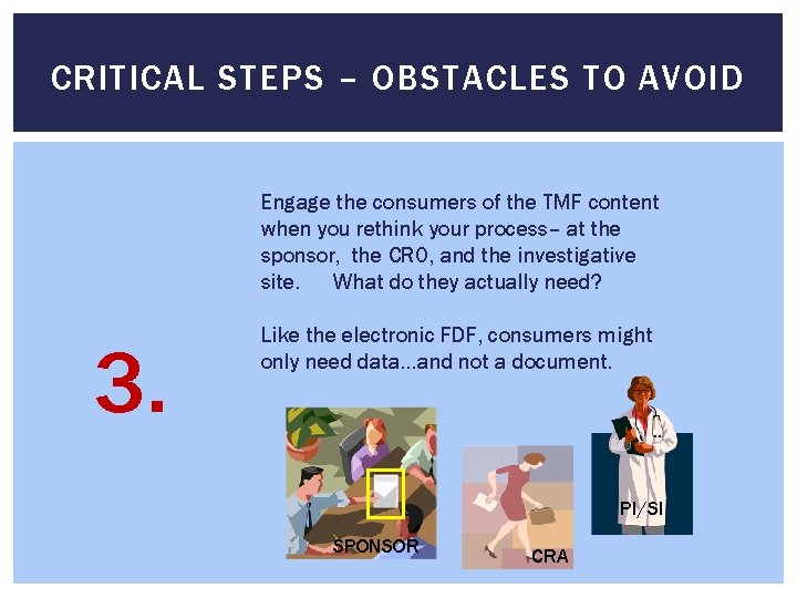 CRITICAL STEPS – OBSTACLES TO AVOID Engage the consumers of the TMF content when