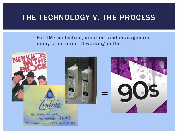 THE TECHNOLOGY V. THE PROCESS For TMF collection, creation, and management many of us