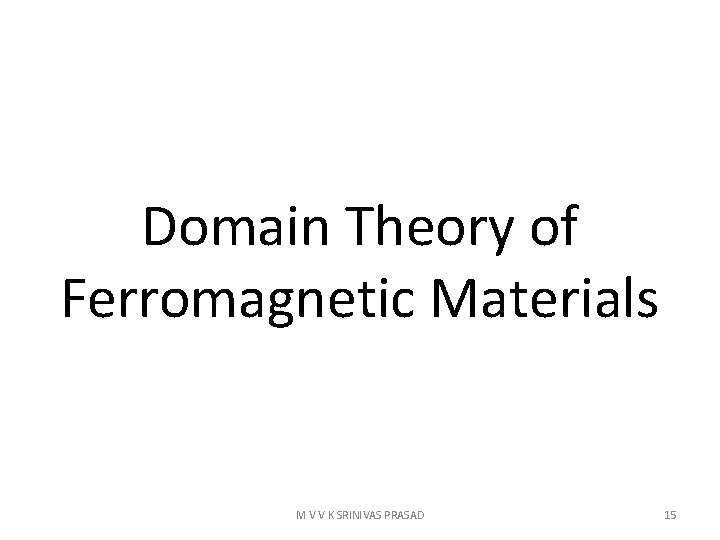 Domain Theory of Ferromagnetic Materials M V V K SRINIVAS PRASAD 15 