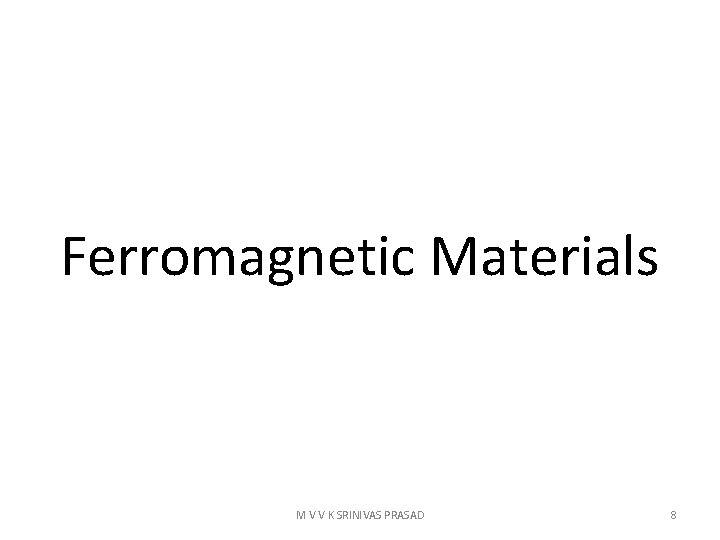 Ferromagnetic Materials M V V K SRINIVAS PRASAD 8 