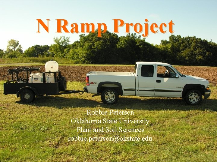 N Ramp Project Robbie Peterson Oklahoma State University Plant and Soil Sciences robbie. peterson@okstate.