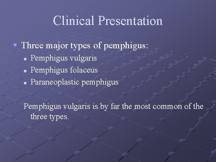 Clinical Presentation § Three major types of pemphigus: n n n Pemphigus vulgaris Pemphigus