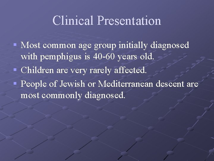 Clinical Presentation § Most common age group initially diagnosed with pemphigus is 40 -60