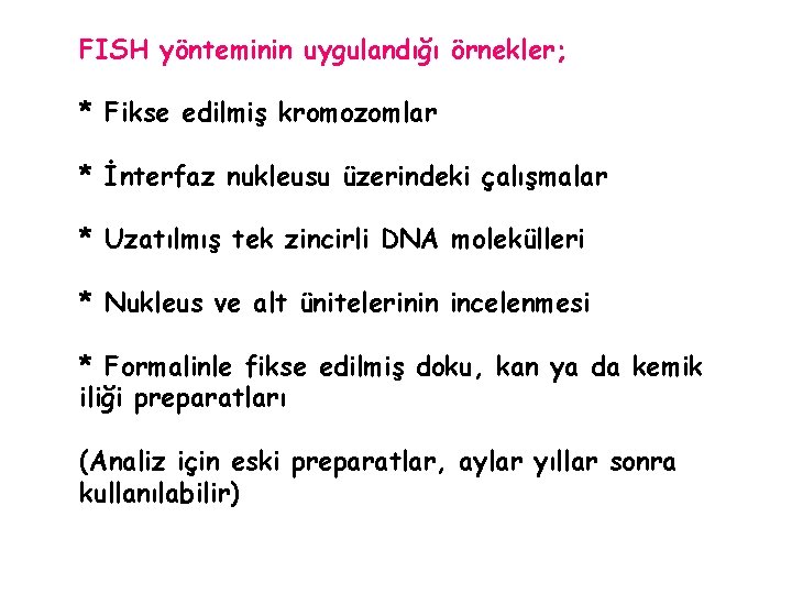 FISH yönteminin uygulandığı örnekler; * Fikse edilmiş kromozomlar * İnterfaz nukleusu üzerindeki çalışmalar *