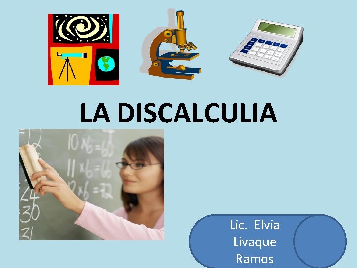 LA DISCALCULIA Lic. Elvia Livaque Ramos 