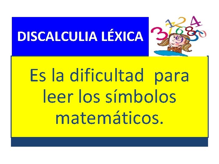 DISCALCULIA LÉXICA Es la dificultad para leer los símbolos matemáticos. 
