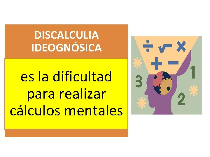 DISCALCULIA IDEOGNÓSICA es la dificultad para realizar cálculos mentales 