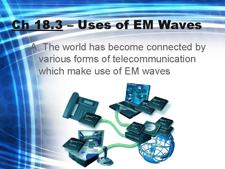 Ch 18. 3 – Uses of EM Waves A. The world has become connected