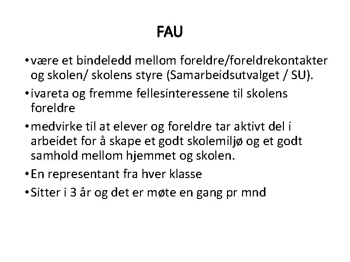 FAU • være et bindeledd mellom foreldre/foreldrekontakter og skolen/ skolens styre (Samarbeidsutvalget / SU). FAU • være et bindeledd mellom foreldre/foreldrekontakter og skolen/ skolens styre (Samarbeidsutvalget / SU).
