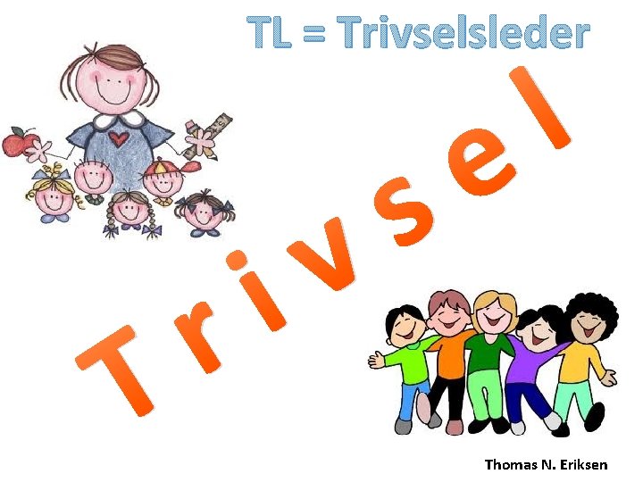 TL = Trivselsleder T i r s v l e Thomas N. Eriksen TL = Trivselsleder T i r s v l e Thomas N. Eriksen