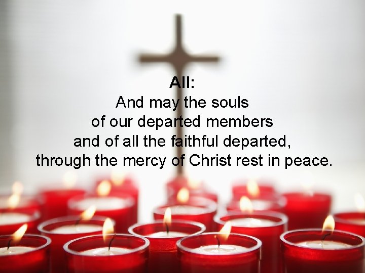 All: And may the souls of our departed members and of all the faithful