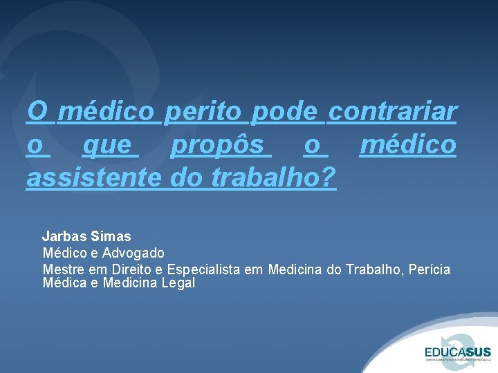 O médico perito pode contrariar o que propôs o médico assistente do trabalho? Jarbas