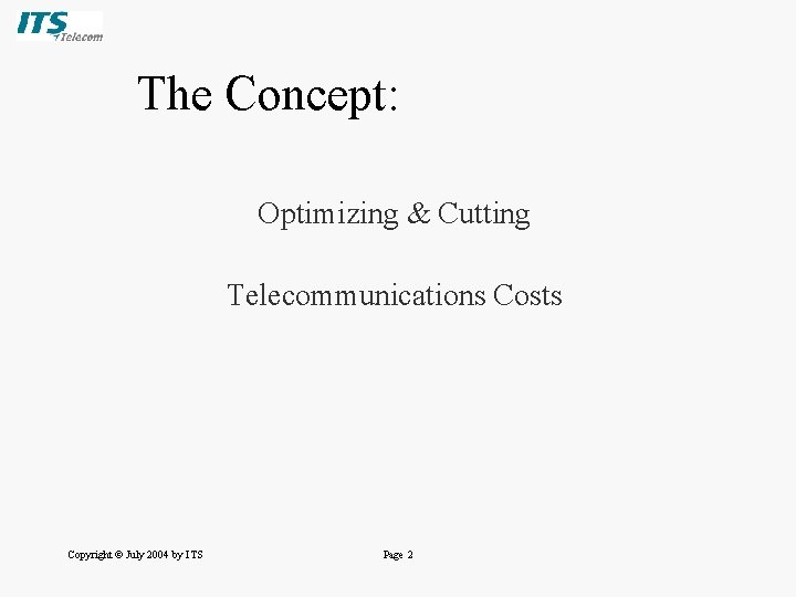 The Concept: Optimizing & Cutting Telecommunications Costs Copyright © July 2004 by ITS Page The Concept: Optimizing & Cutting Telecommunications Costs Copyright © July 2004 by ITS Page