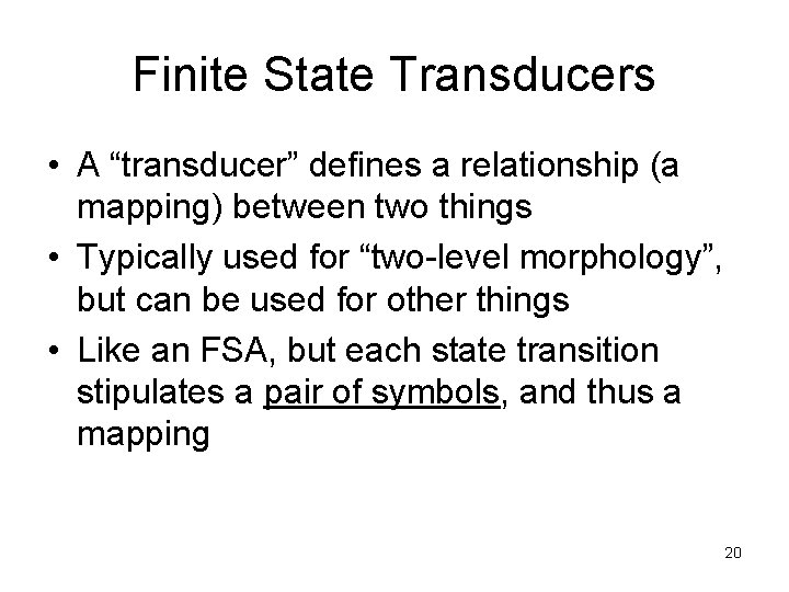 Finite State Transducers • A “transducer” defines a relationship (a mapping) between two things