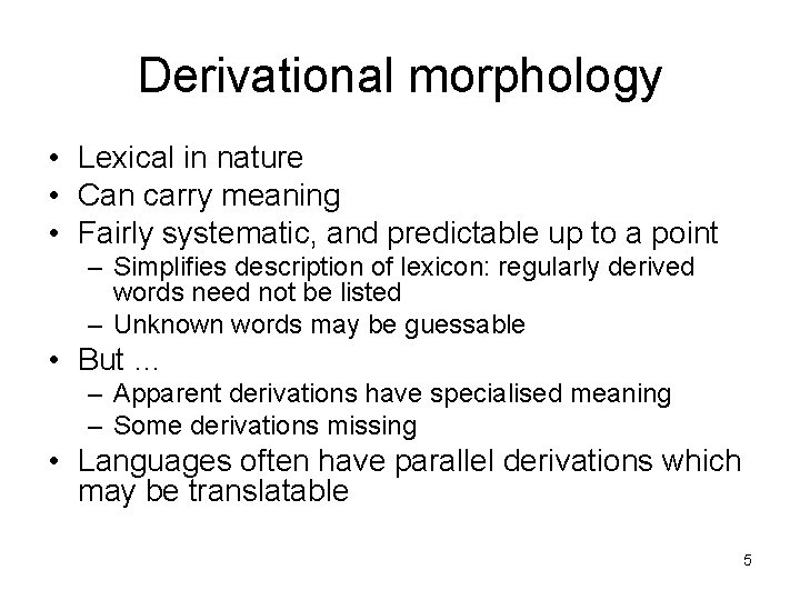 Derivational morphology • Lexical in nature • Can carry meaning • Fairly systematic, and