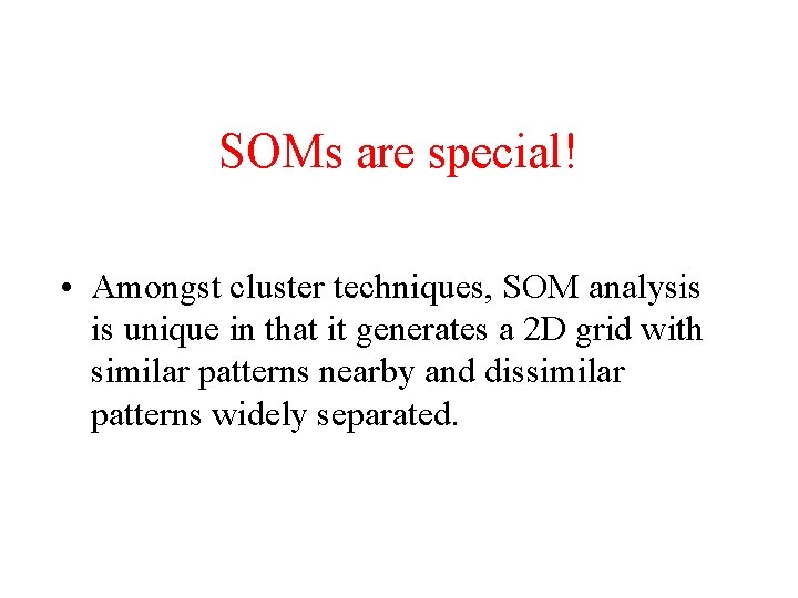 SOMs are special! • Amongst cluster techniques, SOM analysis is unique in that it