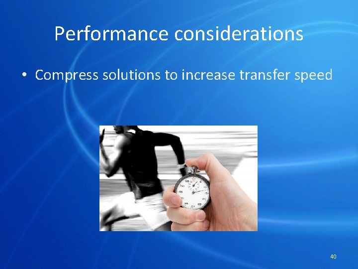 Performance considerations • Compress solutions to increase transfer speed 40 