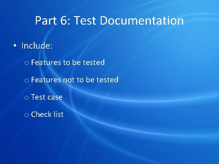 Part 6: Test Documentation • Include: o Features to be tested o Features not
