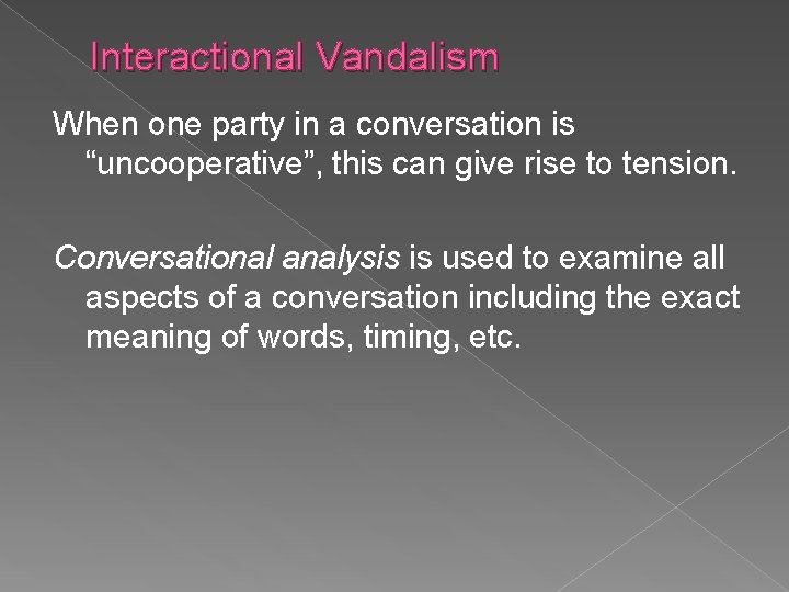 Interactional Vandalism When one party in a conversation is “uncooperative”, this can give rise