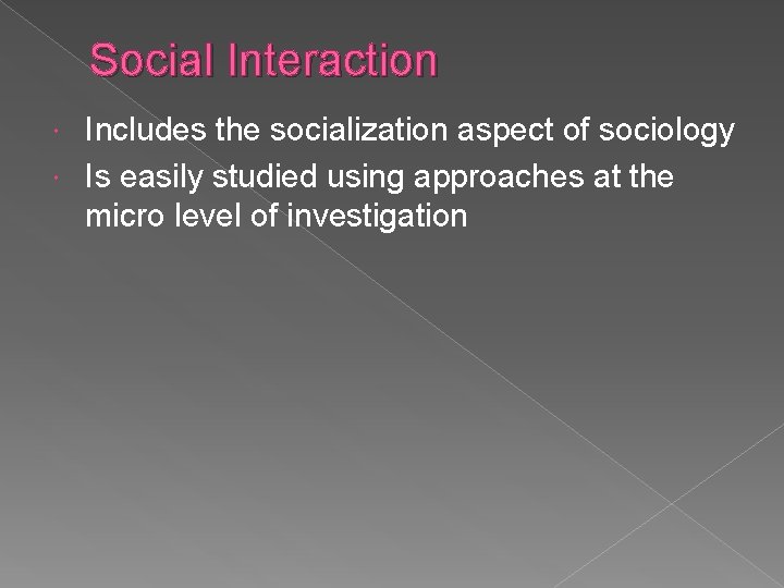 Social Interaction Includes the socialization aspect of sociology Is easily studied using approaches at