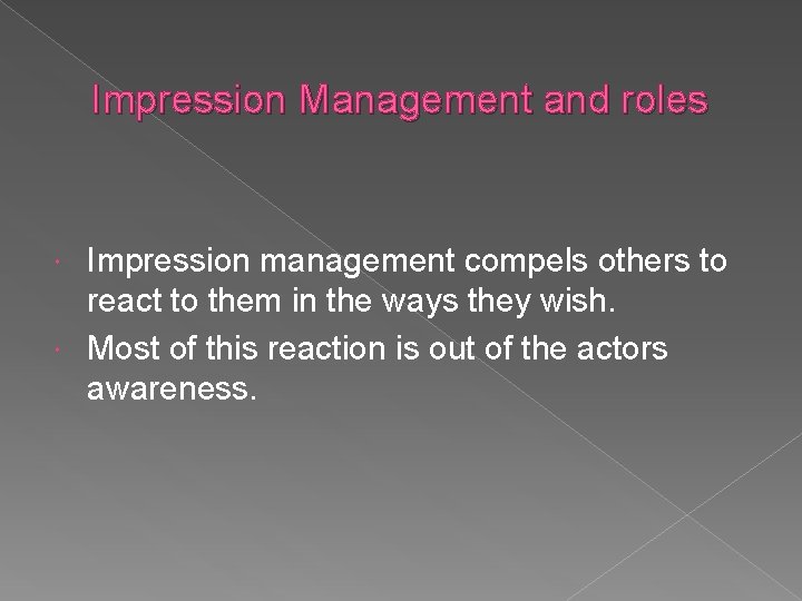 Impression Management and roles Impression management compels others to react to them in the