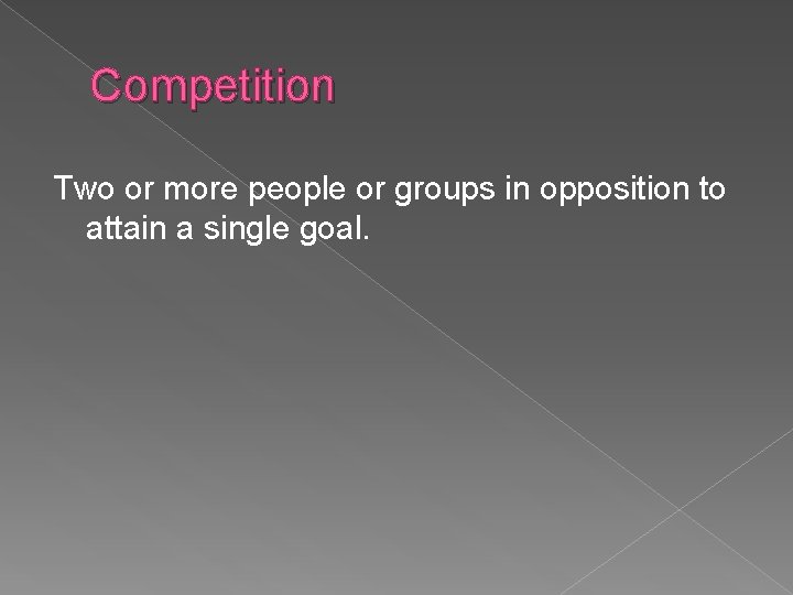 Competition Two or more people or groups in opposition to attain a single goal.